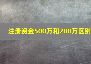 注册资金500万和200万区别