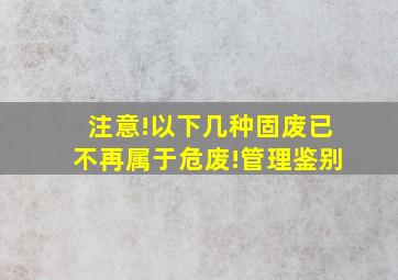 注意!以下几种固废已不再属于危废!管理鉴别