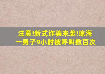 注意!新式诈骗来袭!琼海一男子9小时被呼叫数百次