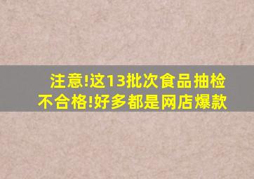 注意!这13批次食品抽检不合格!好多都是网店爆款