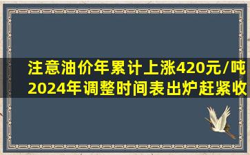 注意,油价年累计上涨420元/吨,2024年调整时间表出炉,赶紧收藏