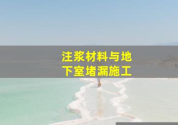 注浆材料与地下室堵漏施工(