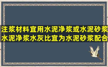 注浆材料宜用水泥净浆或水泥砂浆水泥净浆水灰比宜为水泥砂浆配合比...