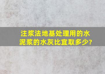 注浆法地基处理用的水泥浆的水灰比宜取多少?