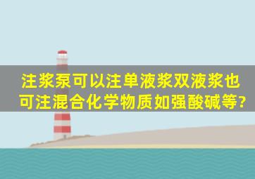 注浆泵可以注单液浆、双液浆,也可注混合化学物质(如强酸、碱等)。?