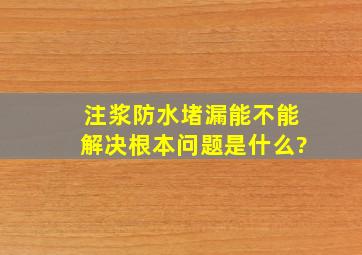 注浆防水堵漏能不能解决根本问题是什么?