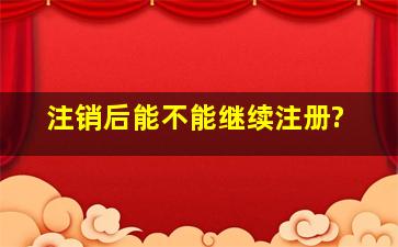 注销后能不能继续注册?