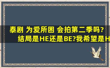 泰剧 为爱所困 会拍第二季吗?结局是HE还是BE?我希望是HE啊!很喜欢...