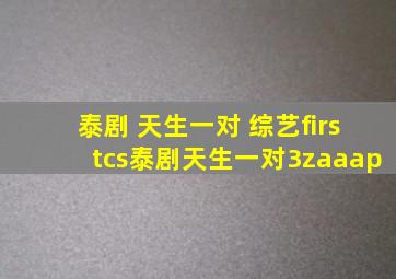 泰剧 天生一对 综艺【firstcs泰剧】【天生一对】【3zaaap