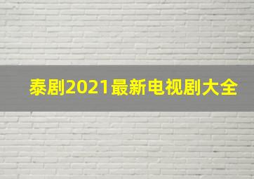 泰剧2021最新电视剧大全