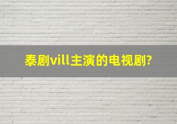 泰剧vill主演的电视剧?