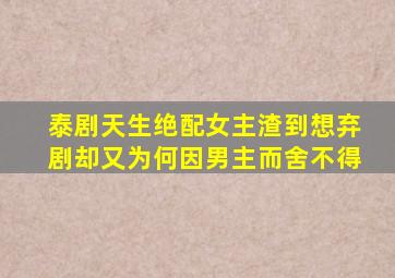 泰剧《天生绝配》女主渣到想弃剧却又为何因男主而舍不得(