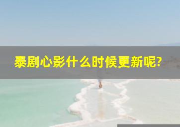 泰剧《心影》什么时候更新呢?