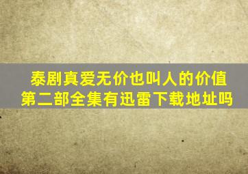 泰剧《真爱无价》也叫《人的价值》第二部全集,有迅雷下载地址吗