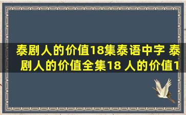 泰剧人的价值18集泰语中字 泰剧人的价值全集18 人的价值18中文字幕