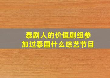 泰剧人的价值剧组参加过泰国什么综艺节目