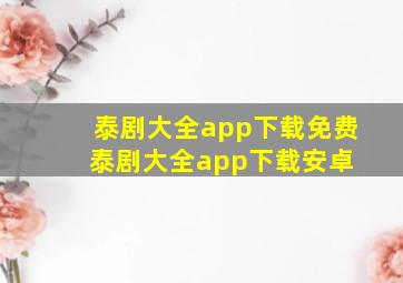 泰剧大全app下载免费泰剧大全app下载安卓 