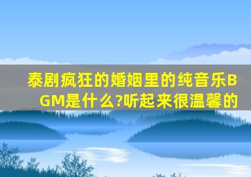 泰剧疯狂的婚姻里的纯音乐BGM是什么?听起来很温馨的