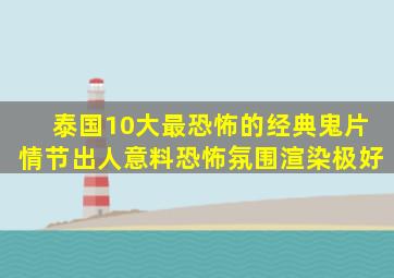 泰国10大最恐怖的经典鬼片,情节出人意料,恐怖氛围渲染极好