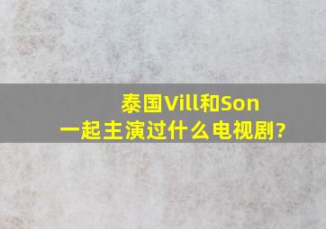 泰国Vill和Son一起主演过什么电视剧?