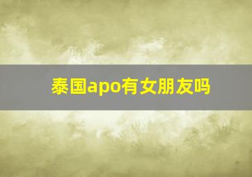 泰国apo有女朋友吗