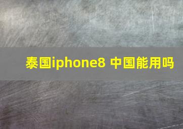 泰国iphone8 中国能用吗