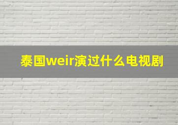 泰国weir演过什么电视剧