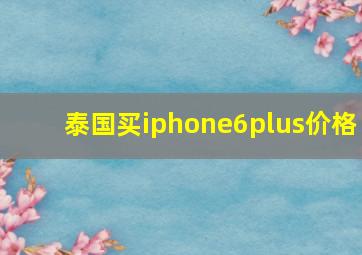 泰国买iphone6plus价格