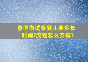 泰国做试管婴儿要多长时间?流程怎么安排?