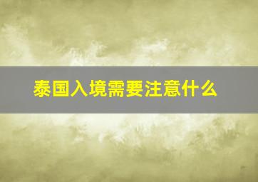 泰国入境需要注意什么