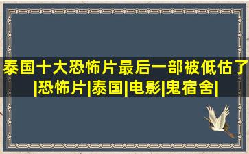 泰国十大恐怖片,最后一部被低估了|恐怖片|泰国|电影|鬼宿舍|鬼片