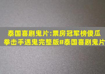 泰国喜剧鬼片:票房冠军榜《傻瓜拳击手》遇鬼完整版#泰国喜剧鬼片