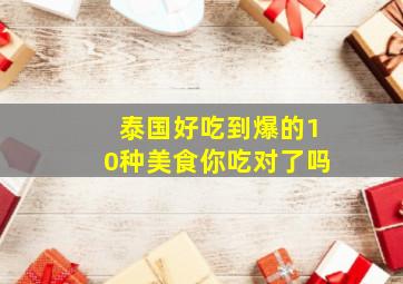 泰国好吃到爆的10种美食,你吃对了吗