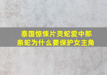 泰国惊悚片灵蛇爱中那条蛇为什么要保护女主角