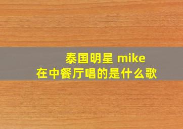 泰国明星 mike在中餐厅唱的是什么歌