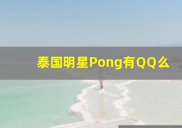 泰国明星Pong有QQ么