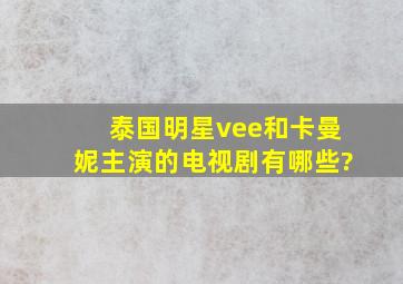 泰国明星vee和卡曼妮主演的电视剧有哪些?