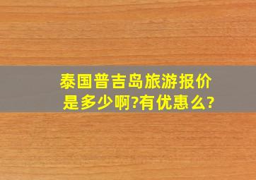 泰国普吉岛旅游报价是多少啊?有优惠么?