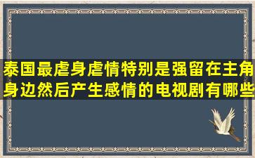 泰国最虐身、虐情、特别是强留在主角身边然后产生感情的电视剧有哪些