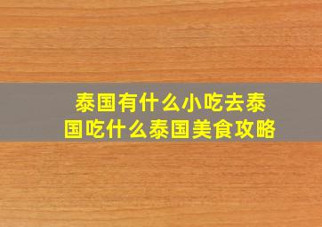 泰国有什么小吃,去泰国吃什么,泰国美食攻略