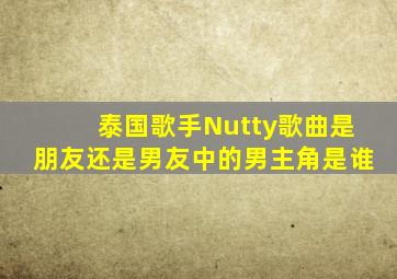 泰国歌手Nutty歌曲是朋友还是男友中的男主角是谁