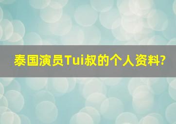 泰国演员Tui叔的个人资料?