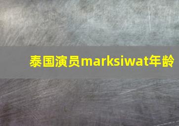 泰国演员marksiwat年龄