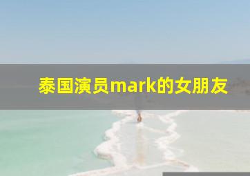 泰国演员mark的女朋友