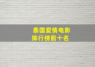 泰国爱情电影排行榜前十名 