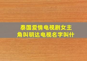 泰国爱情电视剧女主角叫明达电视名字叫什