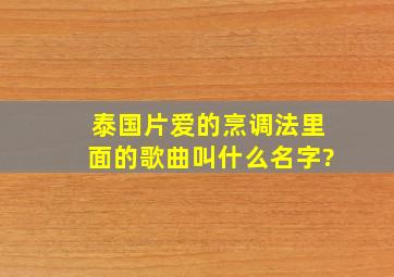 泰国片(爱的烹调法)里面的歌曲叫什么名字?