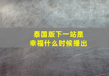 泰国版下一站是幸福什么时候播出