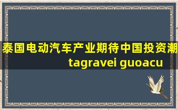 泰国电动汽车产业期待中国投资潮tài guó diàn dòng qì chē...