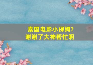 泰国电影《小保姆?》。谢谢了,大神帮忙啊